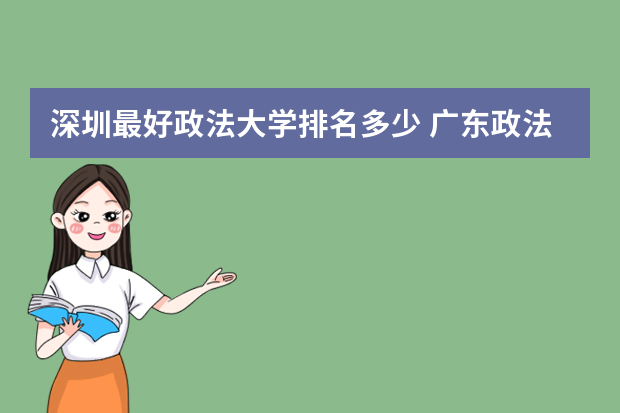 深圳最好政法大学排名多少 广东政法类大学排名是怎样的？